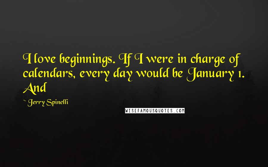 Jerry Spinelli Quotes: I love beginnings. If I were in charge of calendars, every day would be January 1. And