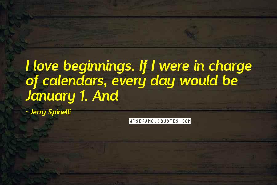 Jerry Spinelli Quotes: I love beginnings. If I were in charge of calendars, every day would be January 1. And