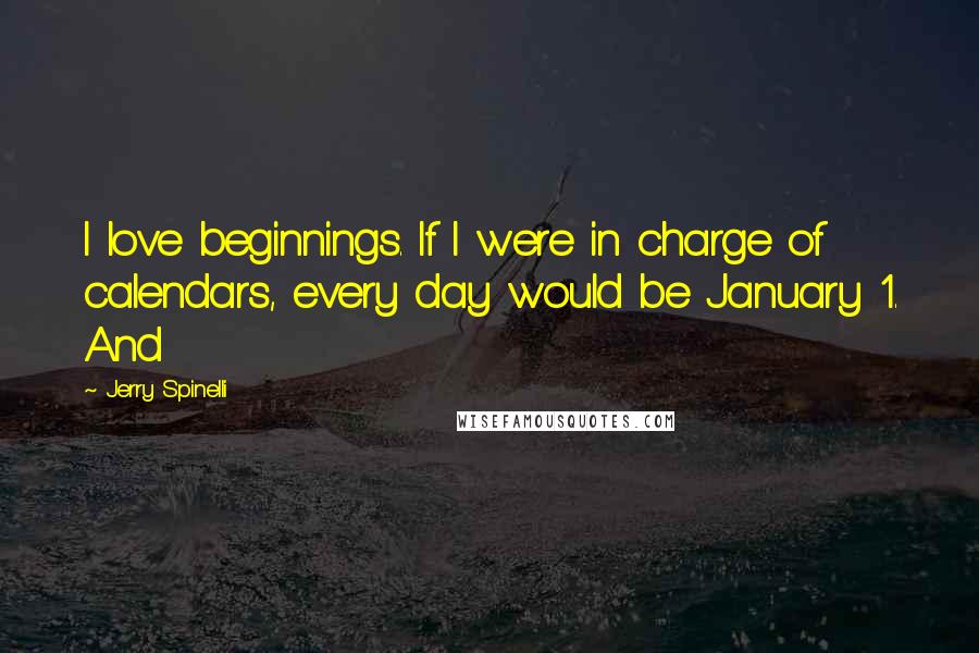 Jerry Spinelli Quotes: I love beginnings. If I were in charge of calendars, every day would be January 1. And