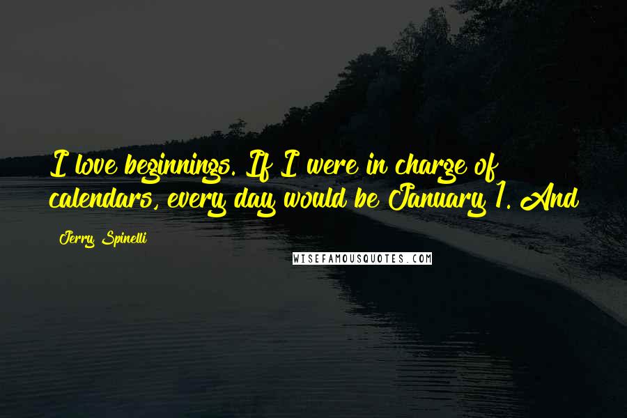 Jerry Spinelli Quotes: I love beginnings. If I were in charge of calendars, every day would be January 1. And