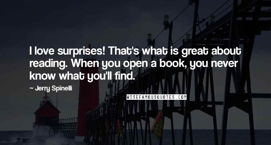 Jerry Spinelli Quotes: I love surprises! That's what is great about reading. When you open a book, you never know what you'll find.