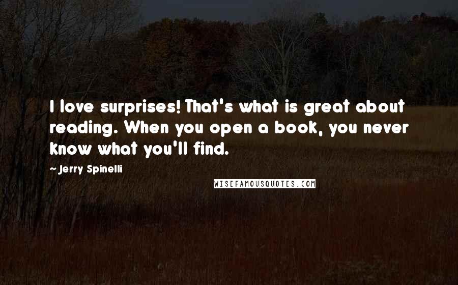 Jerry Spinelli Quotes: I love surprises! That's what is great about reading. When you open a book, you never know what you'll find.
