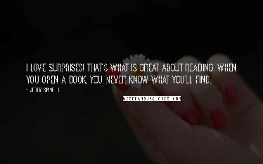 Jerry Spinelli Quotes: I love surprises! That's what is great about reading. When you open a book, you never know what you'll find.