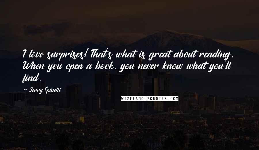 Jerry Spinelli Quotes: I love surprises! That's what is great about reading. When you open a book, you never know what you'll find.