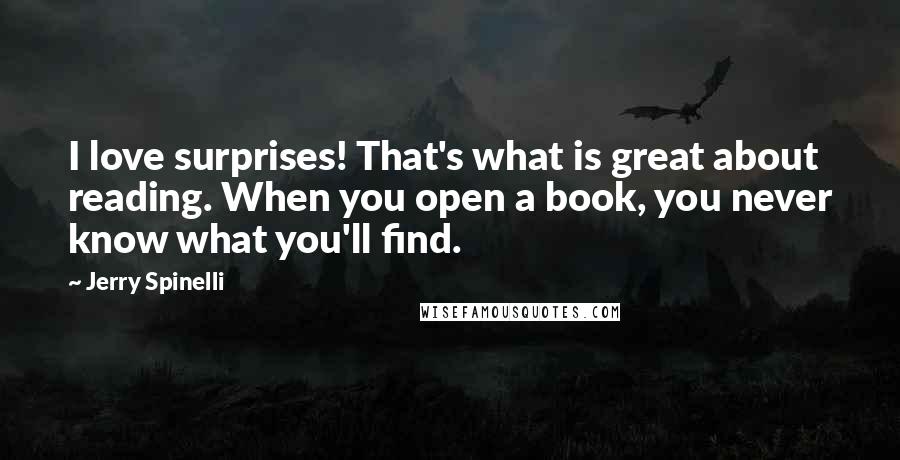 Jerry Spinelli Quotes: I love surprises! That's what is great about reading. When you open a book, you never know what you'll find.