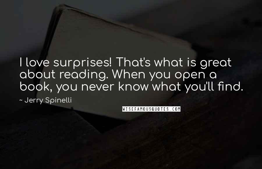 Jerry Spinelli Quotes: I love surprises! That's what is great about reading. When you open a book, you never know what you'll find.