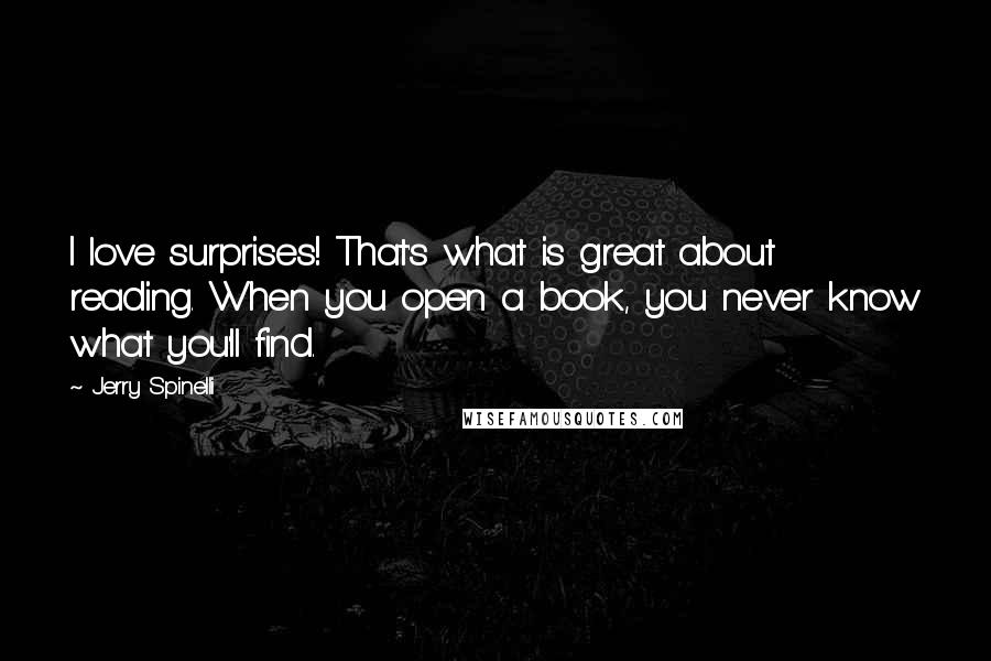 Jerry Spinelli Quotes: I love surprises! That's what is great about reading. When you open a book, you never know what you'll find.