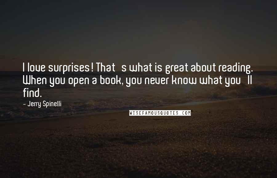 Jerry Spinelli Quotes: I love surprises! That's what is great about reading. When you open a book, you never know what you'll find.