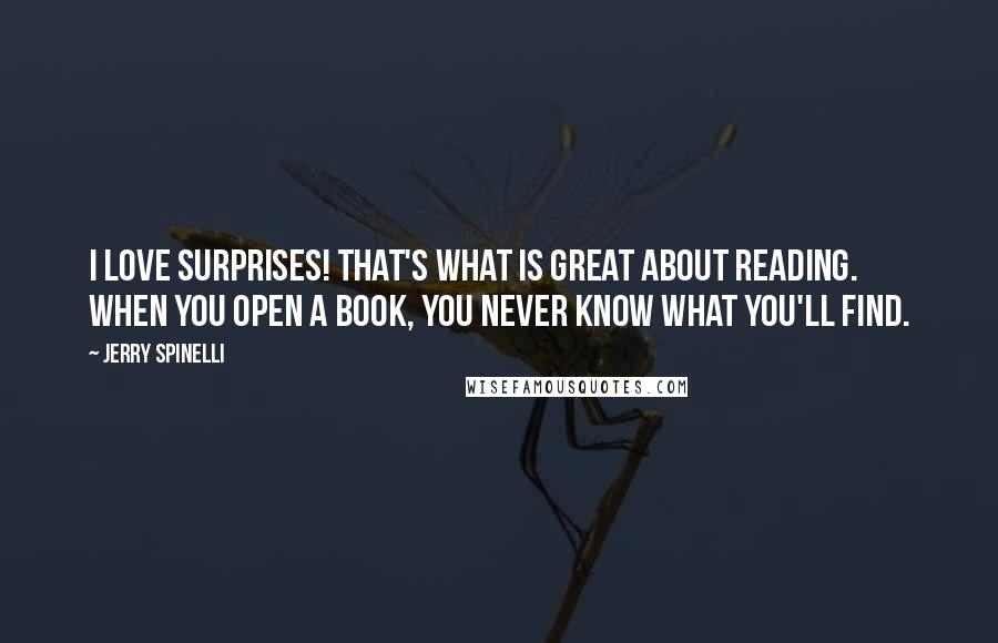 Jerry Spinelli Quotes: I love surprises! That's what is great about reading. When you open a book, you never know what you'll find.