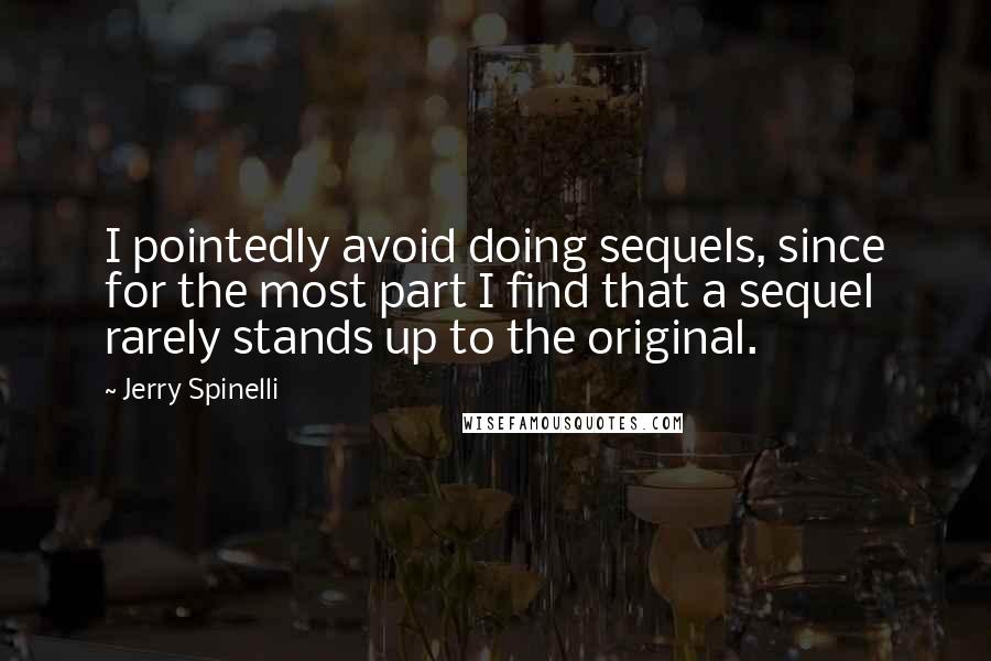 Jerry Spinelli Quotes: I pointedly avoid doing sequels, since for the most part I find that a sequel rarely stands up to the original.