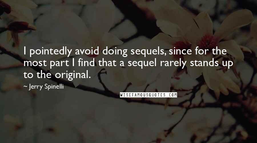 Jerry Spinelli Quotes: I pointedly avoid doing sequels, since for the most part I find that a sequel rarely stands up to the original.