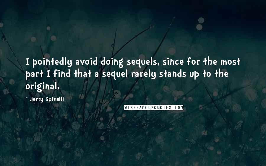 Jerry Spinelli Quotes: I pointedly avoid doing sequels, since for the most part I find that a sequel rarely stands up to the original.