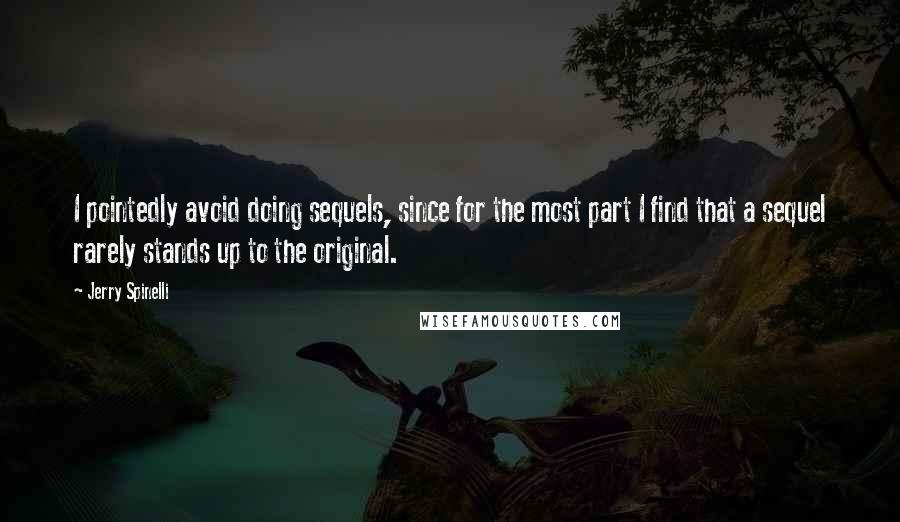 Jerry Spinelli Quotes: I pointedly avoid doing sequels, since for the most part I find that a sequel rarely stands up to the original.
