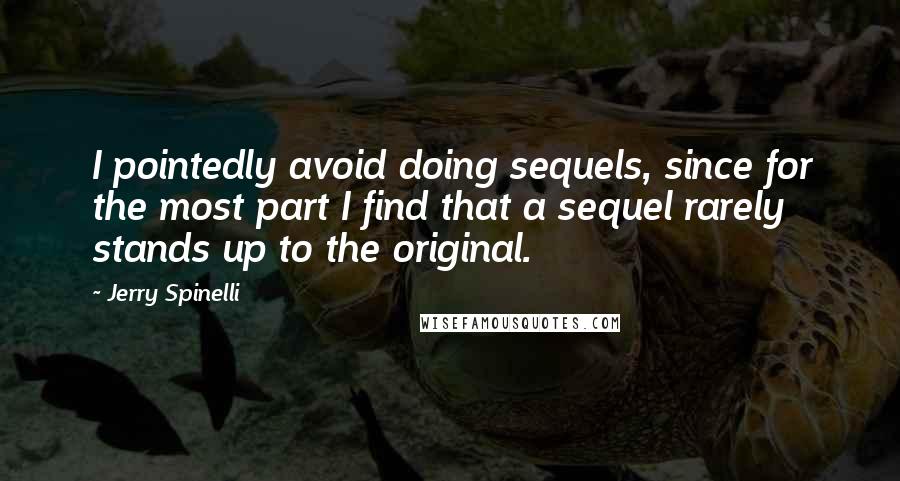 Jerry Spinelli Quotes: I pointedly avoid doing sequels, since for the most part I find that a sequel rarely stands up to the original.