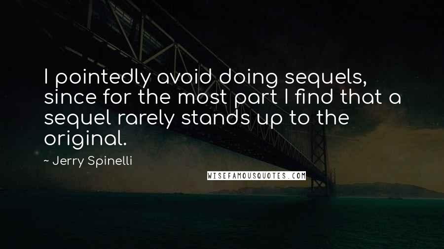 Jerry Spinelli Quotes: I pointedly avoid doing sequels, since for the most part I find that a sequel rarely stands up to the original.