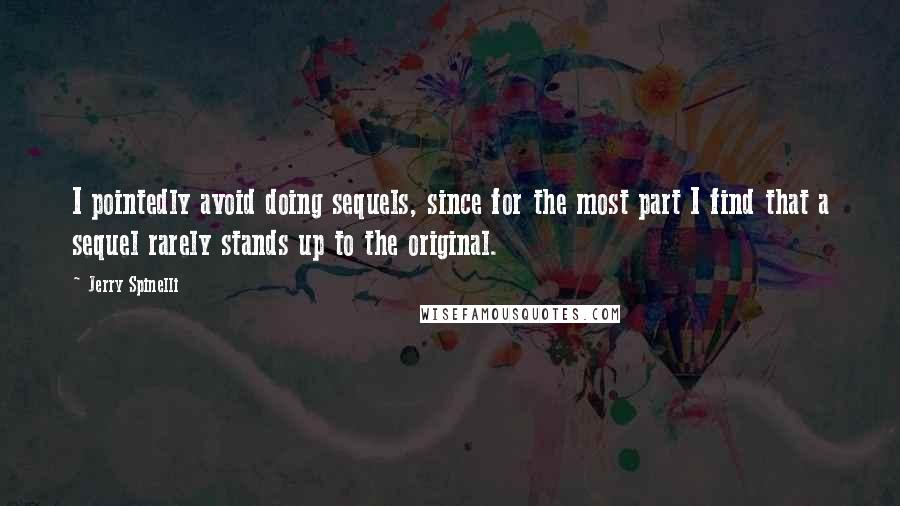 Jerry Spinelli Quotes: I pointedly avoid doing sequels, since for the most part I find that a sequel rarely stands up to the original.