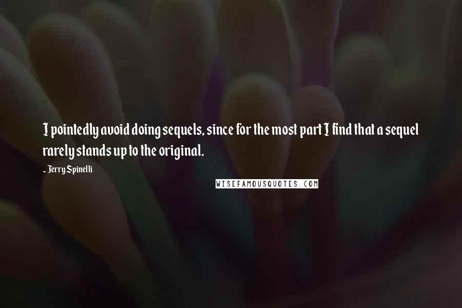 Jerry Spinelli Quotes: I pointedly avoid doing sequels, since for the most part I find that a sequel rarely stands up to the original.