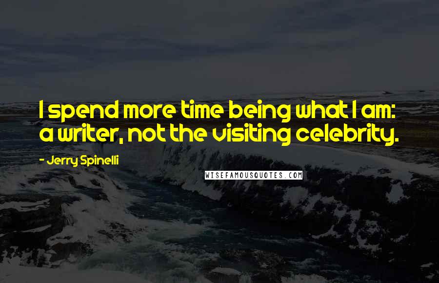 Jerry Spinelli Quotes: I spend more time being what I am: a writer, not the visiting celebrity.