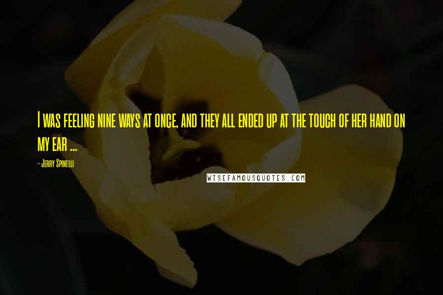 Jerry Spinelli Quotes: I was feeling nine ways at once, and they all ended up at the touch of her hand on my ear ...