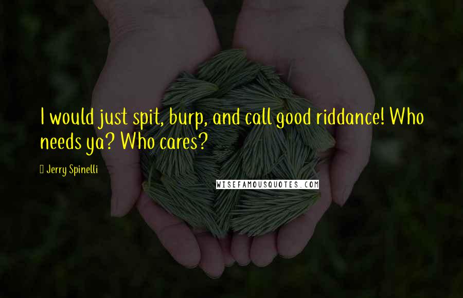 Jerry Spinelli Quotes: I would just spit, burp, and call good riddance! Who needs ya? Who cares?