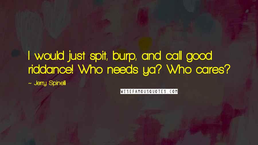 Jerry Spinelli Quotes: I would just spit, burp, and call good riddance! Who needs ya? Who cares?