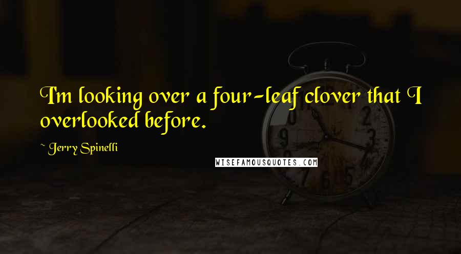 Jerry Spinelli Quotes: I'm looking over a four-leaf clover that I overlooked before.