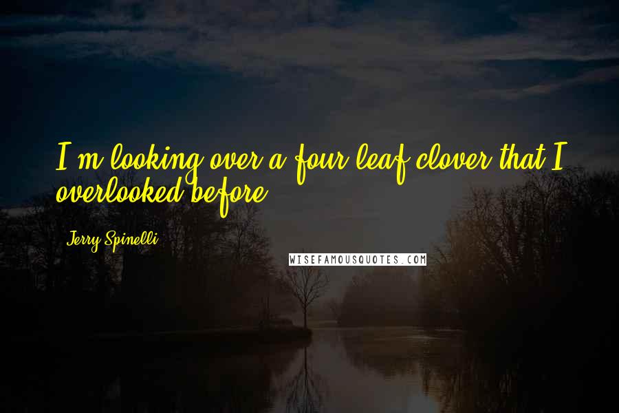 Jerry Spinelli Quotes: I'm looking over a four-leaf clover that I overlooked before.