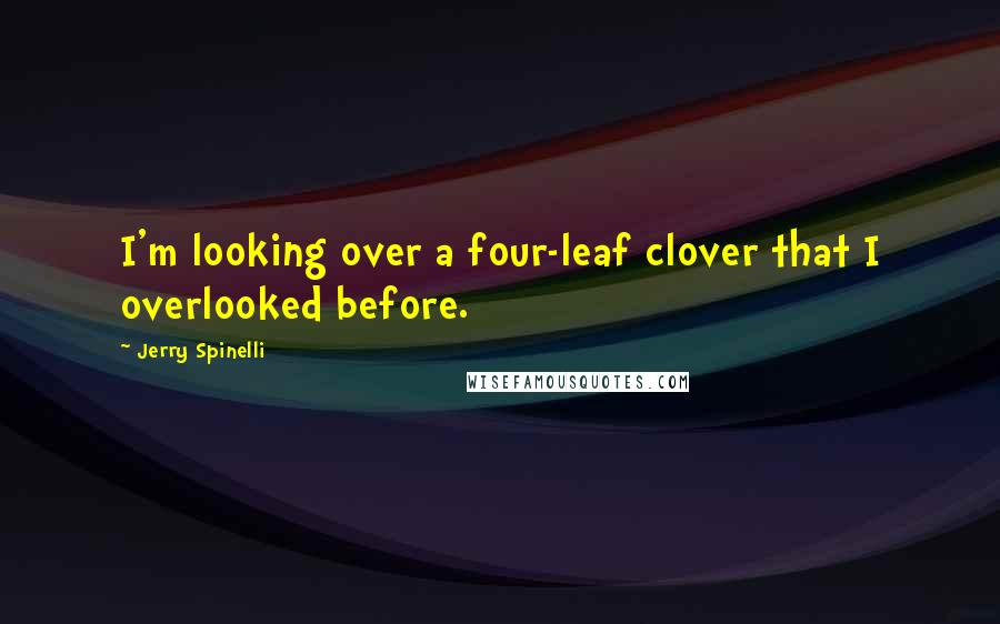 Jerry Spinelli Quotes: I'm looking over a four-leaf clover that I overlooked before.