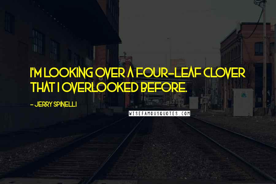 Jerry Spinelli Quotes: I'm looking over a four-leaf clover that I overlooked before.