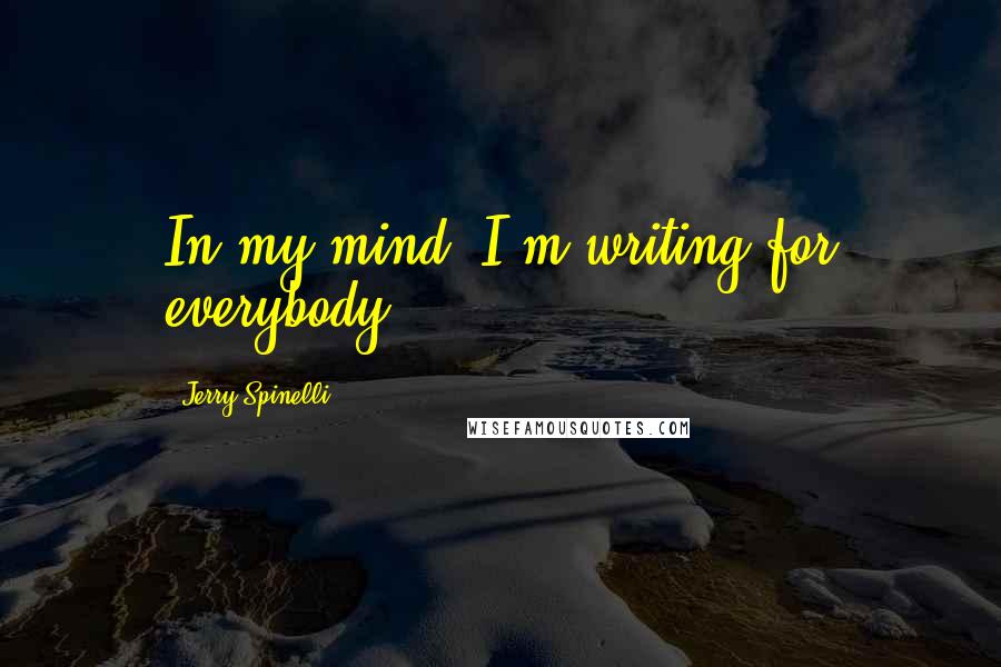 Jerry Spinelli Quotes: In my mind, I'm writing for everybody.