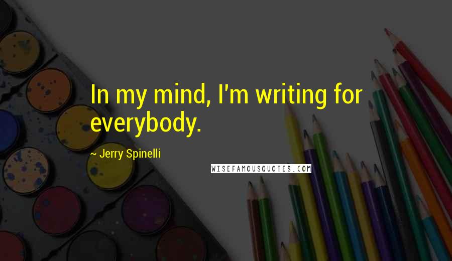 Jerry Spinelli Quotes: In my mind, I'm writing for everybody.