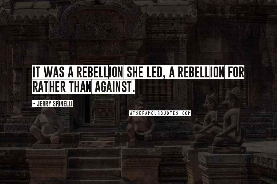 Jerry Spinelli Quotes: It was a rebellion she led, a rebellion for rather than against.