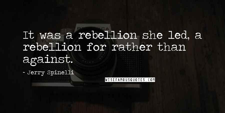Jerry Spinelli Quotes: It was a rebellion she led, a rebellion for rather than against.