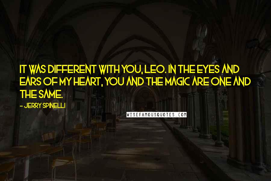 Jerry Spinelli Quotes: It was different with you, Leo. In the eyes and ears of my heart, you and the magic are one and the same.