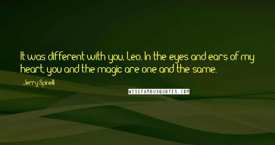 Jerry Spinelli Quotes: It was different with you, Leo. In the eyes and ears of my heart, you and the magic are one and the same.