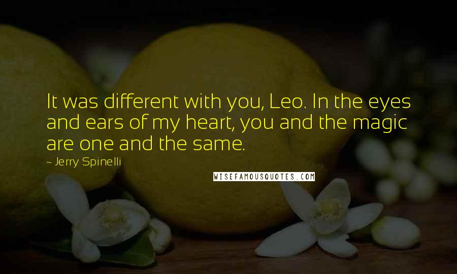 Jerry Spinelli Quotes: It was different with you, Leo. In the eyes and ears of my heart, you and the magic are one and the same.