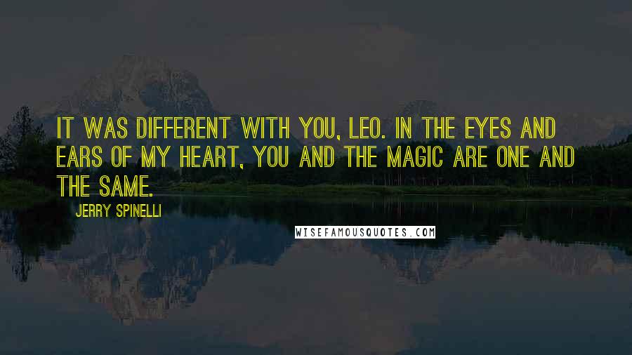 Jerry Spinelli Quotes: It was different with you, Leo. In the eyes and ears of my heart, you and the magic are one and the same.