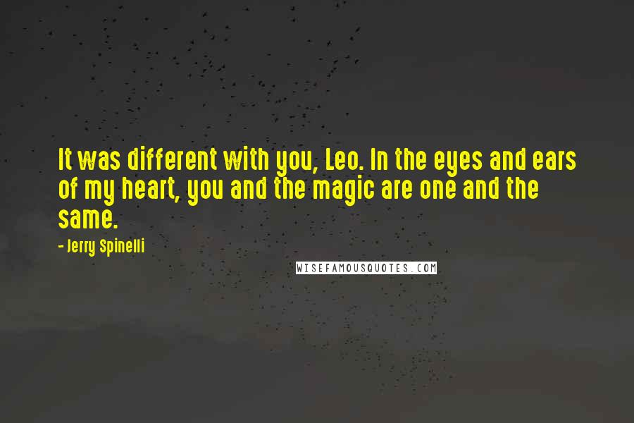 Jerry Spinelli Quotes: It was different with you, Leo. In the eyes and ears of my heart, you and the magic are one and the same.