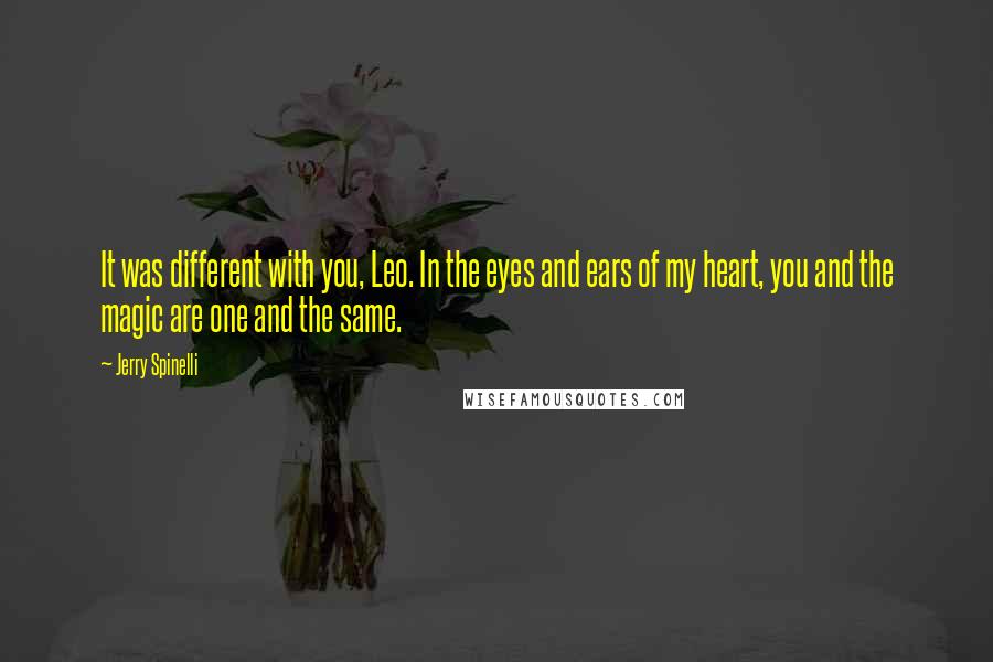 Jerry Spinelli Quotes: It was different with you, Leo. In the eyes and ears of my heart, you and the magic are one and the same.