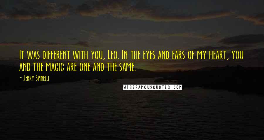 Jerry Spinelli Quotes: It was different with you, Leo. In the eyes and ears of my heart, you and the magic are one and the same.