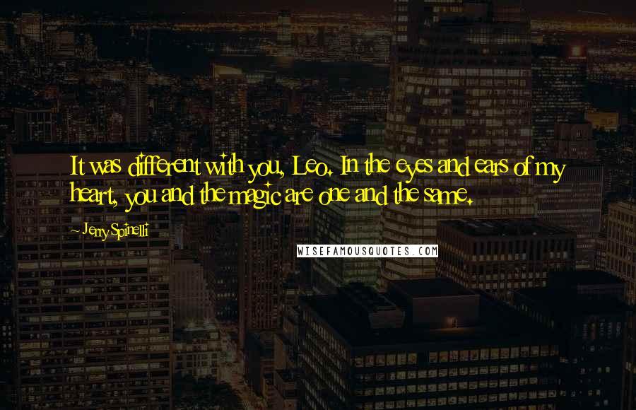 Jerry Spinelli Quotes: It was different with you, Leo. In the eyes and ears of my heart, you and the magic are one and the same.