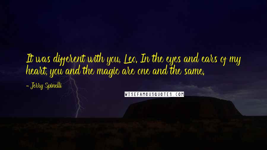 Jerry Spinelli Quotes: It was different with you, Leo. In the eyes and ears of my heart, you and the magic are one and the same.