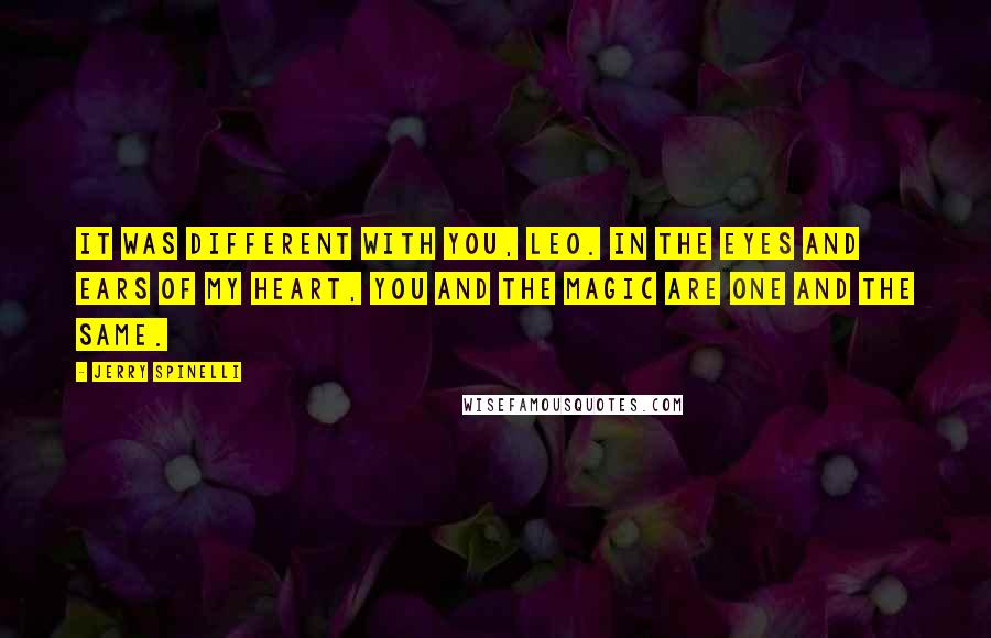 Jerry Spinelli Quotes: It was different with you, Leo. In the eyes and ears of my heart, you and the magic are one and the same.