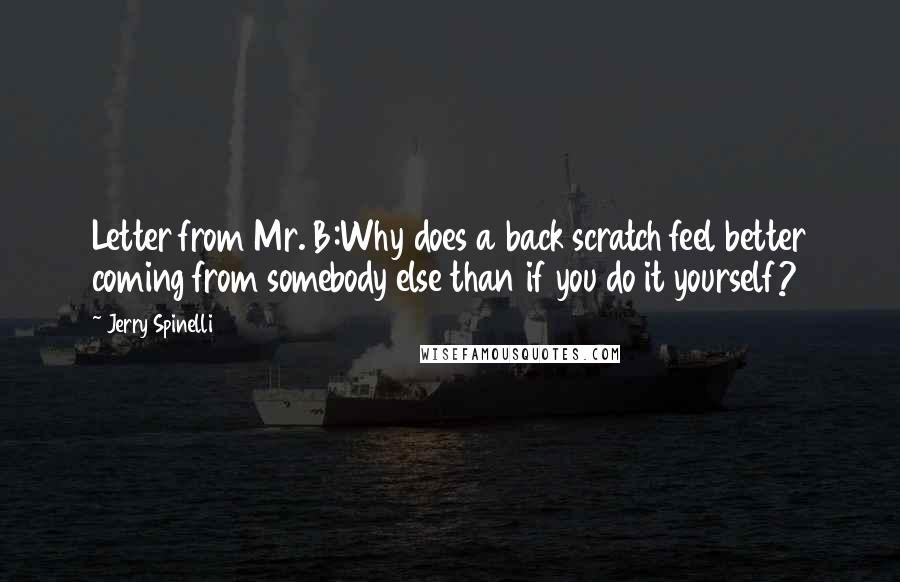 Jerry Spinelli Quotes: Letter from Mr. B:Why does a back scratch feel better coming from somebody else than if you do it yourself?