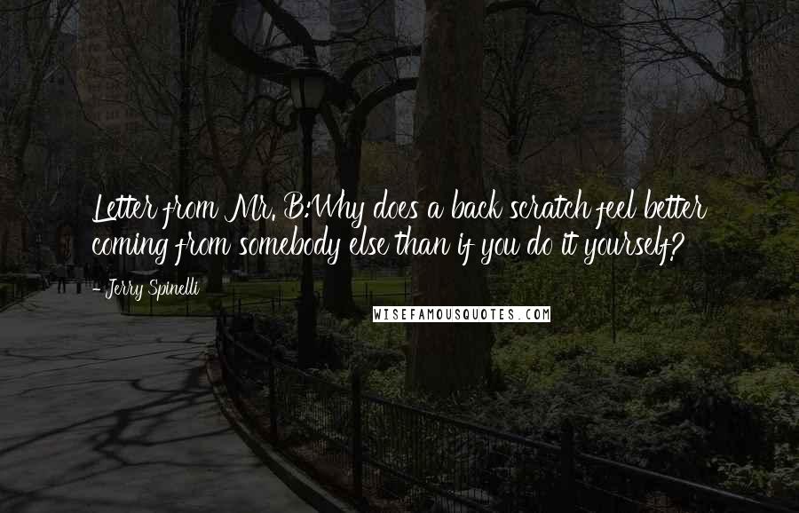 Jerry Spinelli Quotes: Letter from Mr. B:Why does a back scratch feel better coming from somebody else than if you do it yourself?