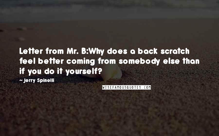 Jerry Spinelli Quotes: Letter from Mr. B:Why does a back scratch feel better coming from somebody else than if you do it yourself?