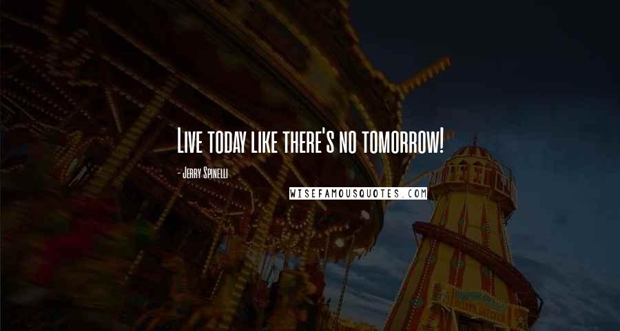 Jerry Spinelli Quotes: Live today like there's no tomorrow!