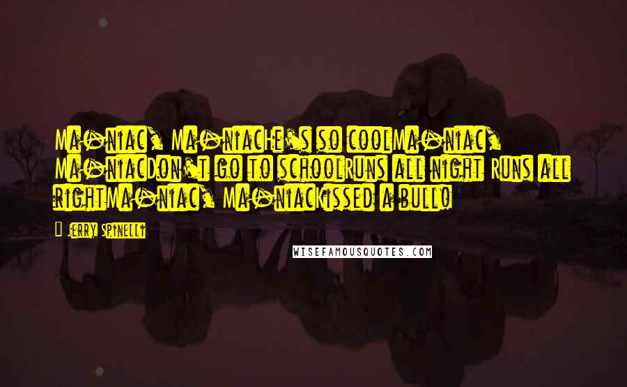 Jerry Spinelli Quotes: Ma-niac, Ma-niacHe's so coolMa-niac, Ma-niacDon't go to schoolRuns all night Runs all rightMa-niac, Ma-niacKissed a bull!