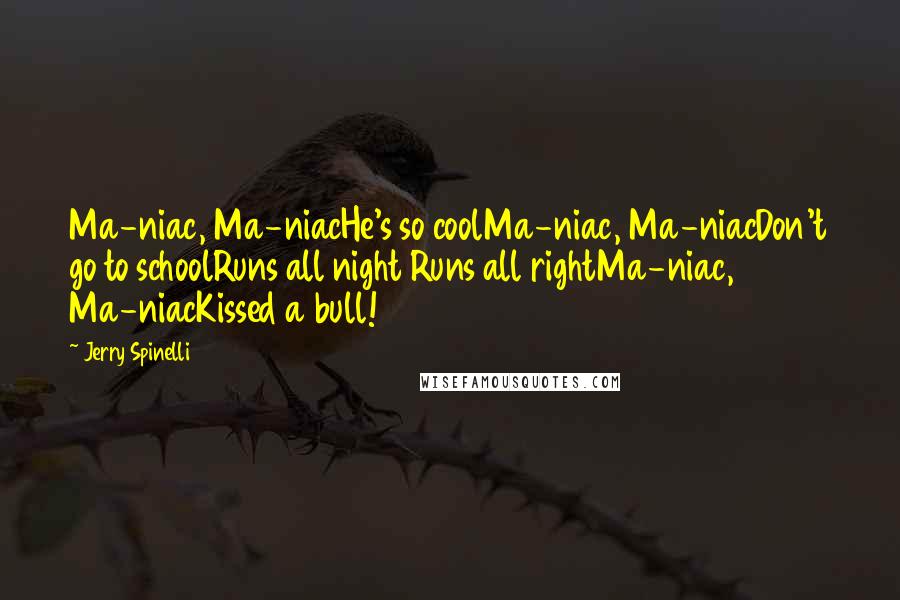 Jerry Spinelli Quotes: Ma-niac, Ma-niacHe's so coolMa-niac, Ma-niacDon't go to schoolRuns all night Runs all rightMa-niac, Ma-niacKissed a bull!