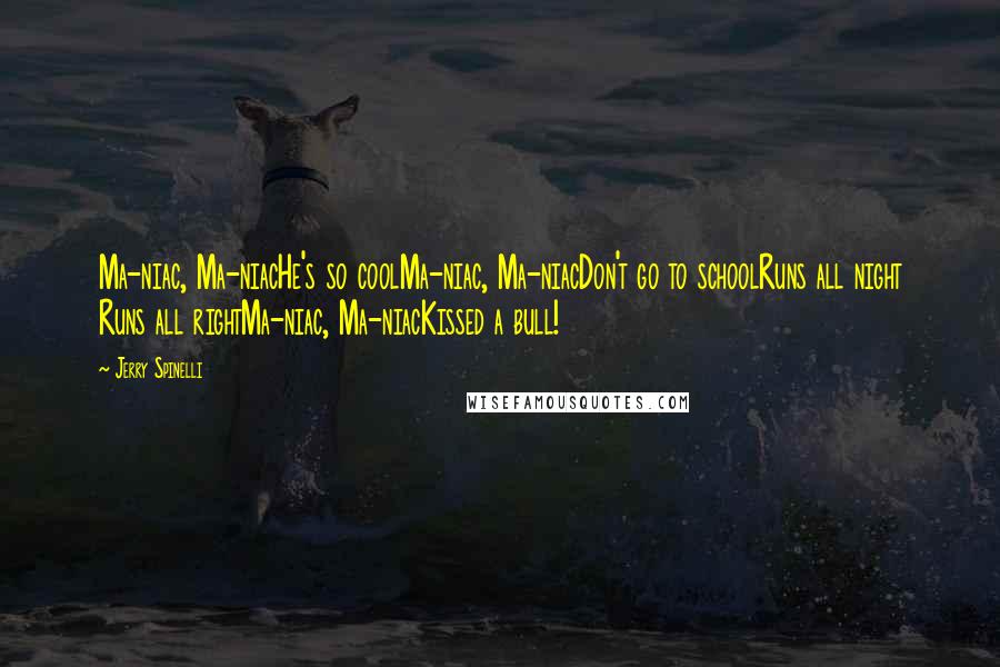 Jerry Spinelli Quotes: Ma-niac, Ma-niacHe's so coolMa-niac, Ma-niacDon't go to schoolRuns all night Runs all rightMa-niac, Ma-niacKissed a bull!